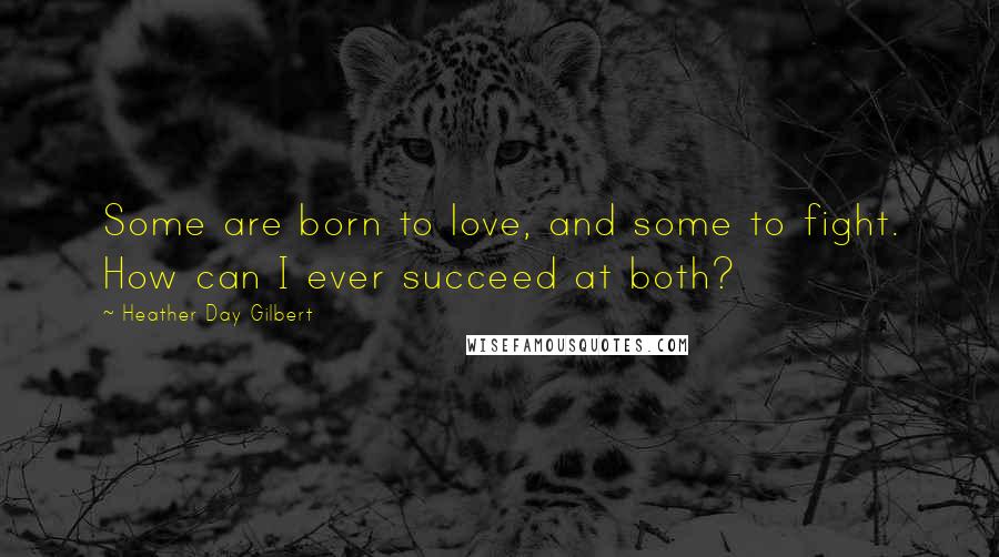 Heather Day Gilbert Quotes: Some are born to love, and some to fight. How can I ever succeed at both?