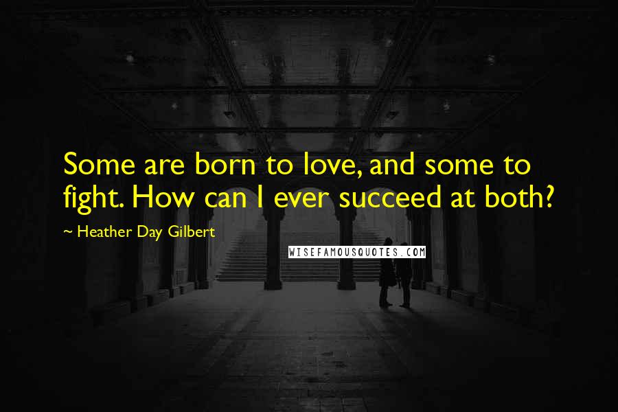 Heather Day Gilbert Quotes: Some are born to love, and some to fight. How can I ever succeed at both?