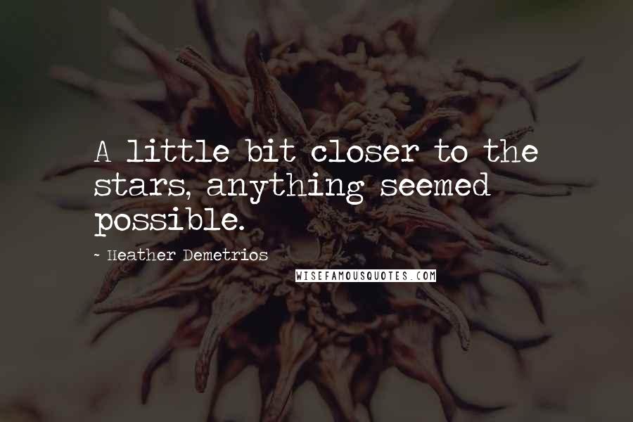 Heather Demetrios Quotes: A little bit closer to the stars, anything seemed possible.