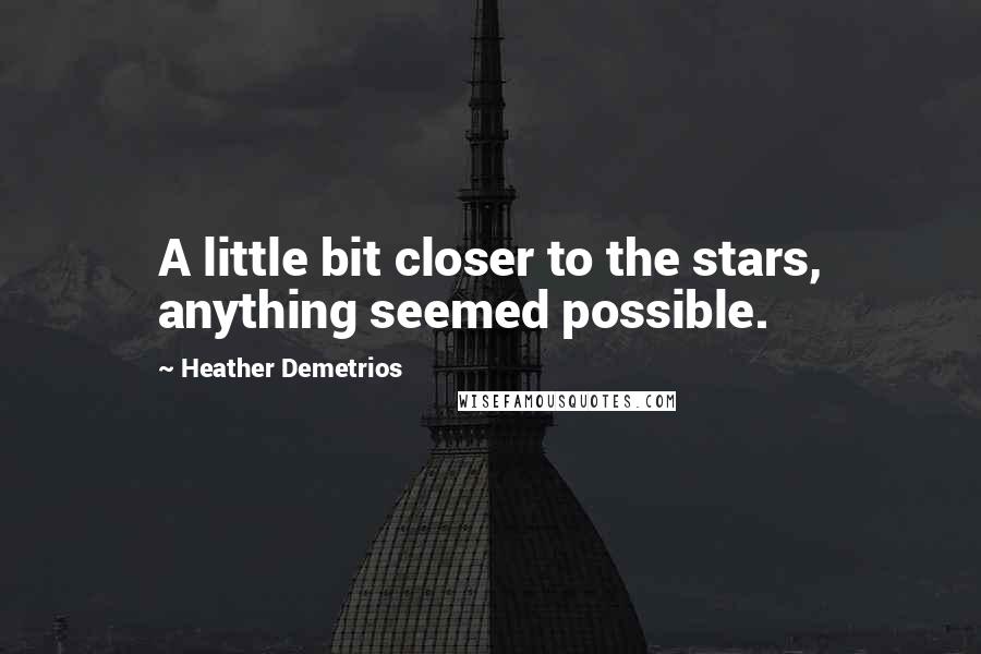 Heather Demetrios Quotes: A little bit closer to the stars, anything seemed possible.