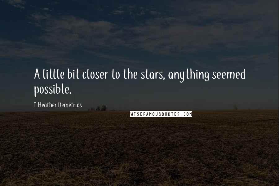 Heather Demetrios Quotes: A little bit closer to the stars, anything seemed possible.