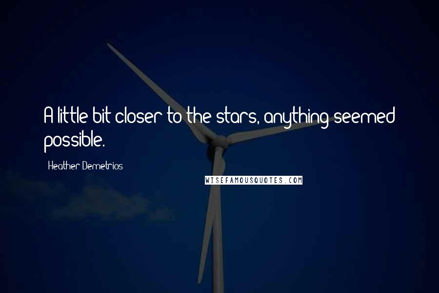 Heather Demetrios Quotes: A little bit closer to the stars, anything seemed possible.