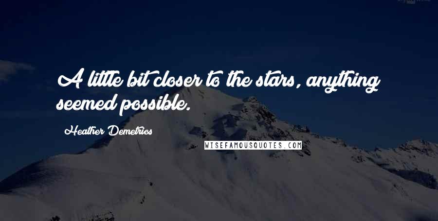 Heather Demetrios Quotes: A little bit closer to the stars, anything seemed possible.