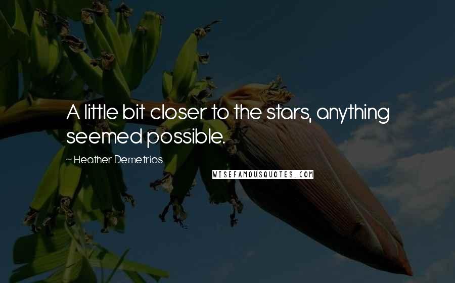 Heather Demetrios Quotes: A little bit closer to the stars, anything seemed possible.