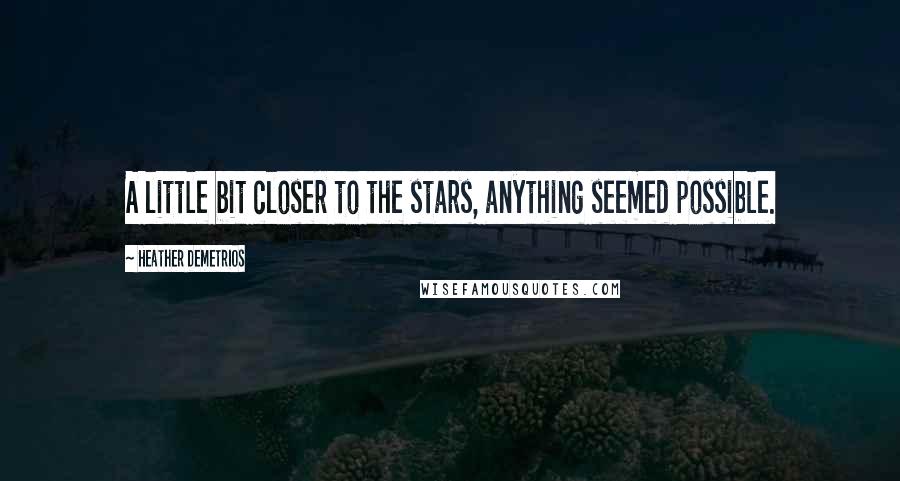 Heather Demetrios Quotes: A little bit closer to the stars, anything seemed possible.