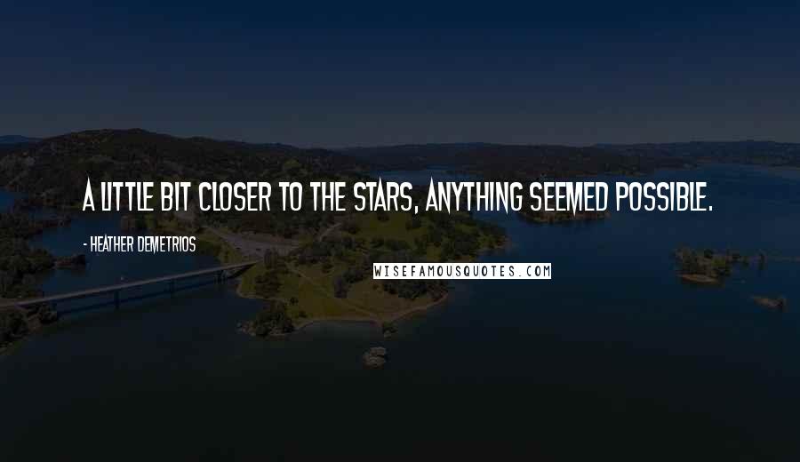 Heather Demetrios Quotes: A little bit closer to the stars, anything seemed possible.