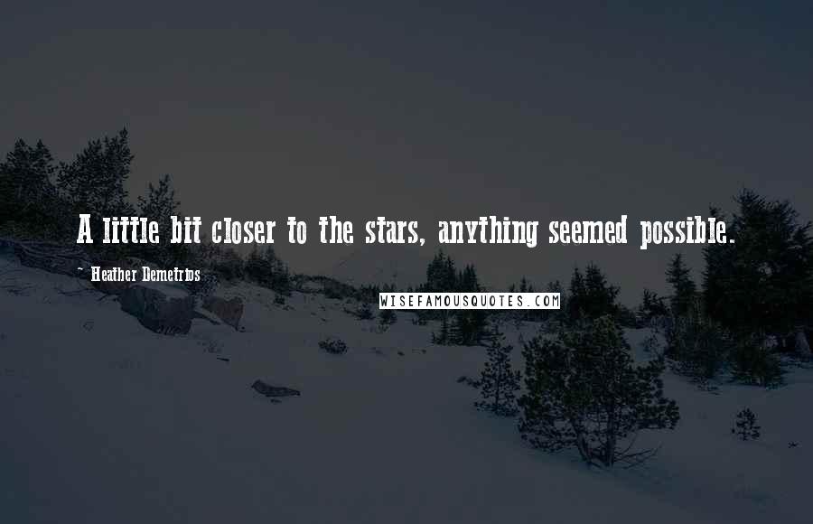 Heather Demetrios Quotes: A little bit closer to the stars, anything seemed possible.