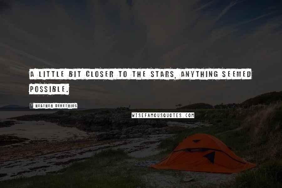 Heather Demetrios Quotes: A little bit closer to the stars, anything seemed possible.