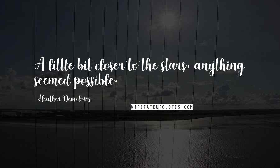 Heather Demetrios Quotes: A little bit closer to the stars, anything seemed possible.