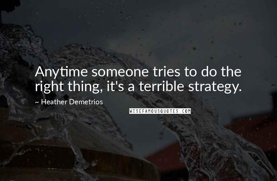 Heather Demetrios Quotes: Anytime someone tries to do the right thing, it's a terrible strategy.