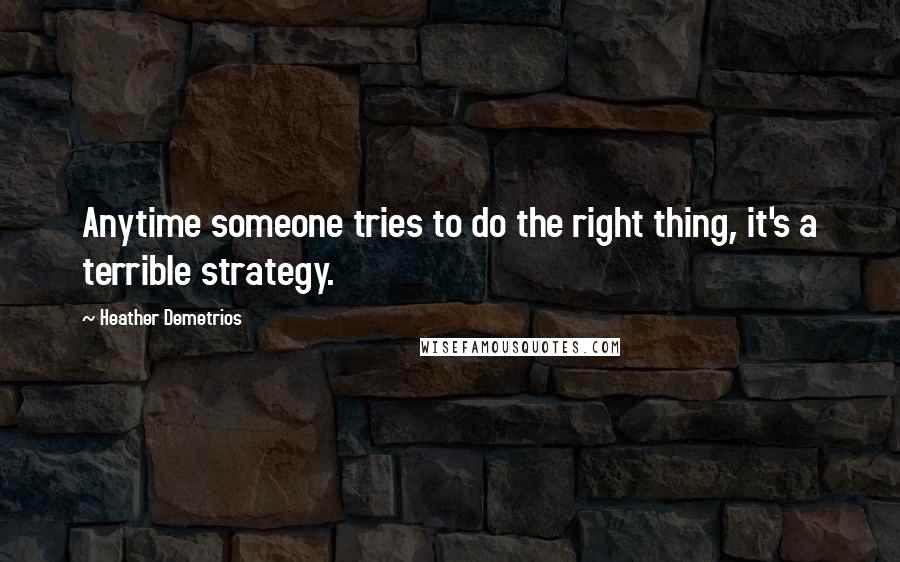 Heather Demetrios Quotes: Anytime someone tries to do the right thing, it's a terrible strategy.