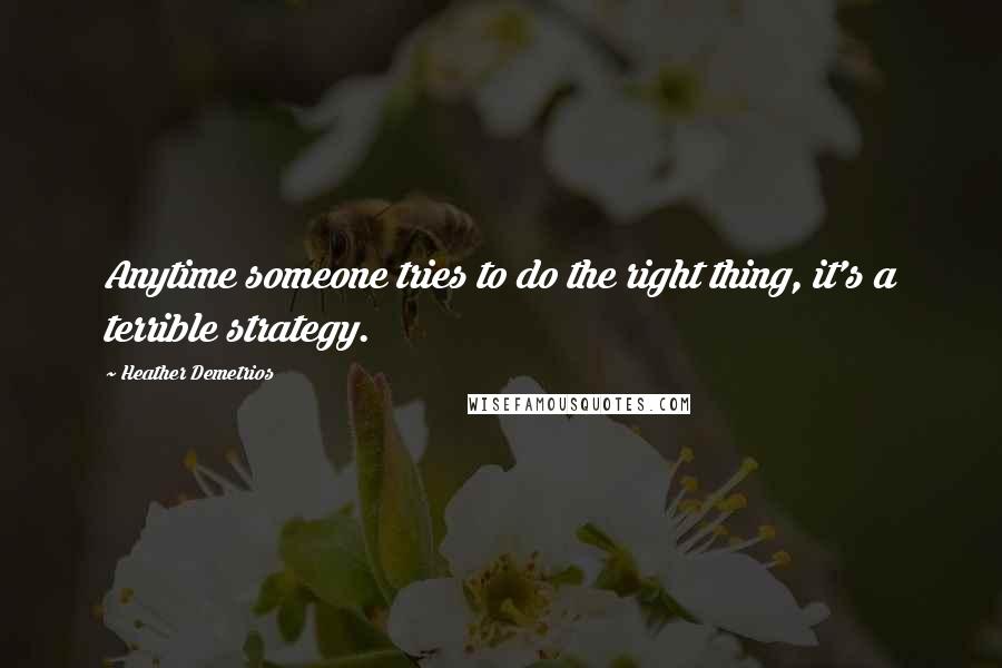 Heather Demetrios Quotes: Anytime someone tries to do the right thing, it's a terrible strategy.