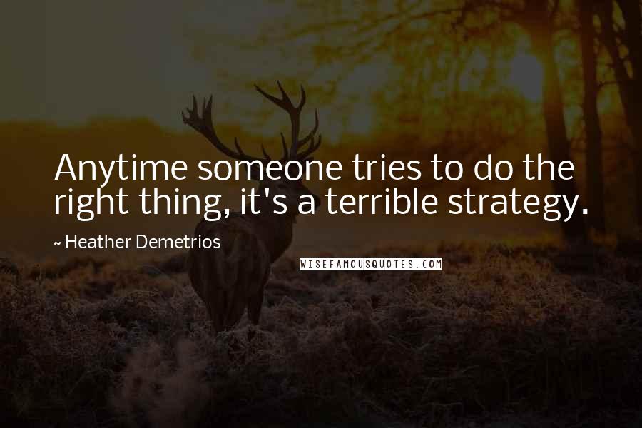 Heather Demetrios Quotes: Anytime someone tries to do the right thing, it's a terrible strategy.
