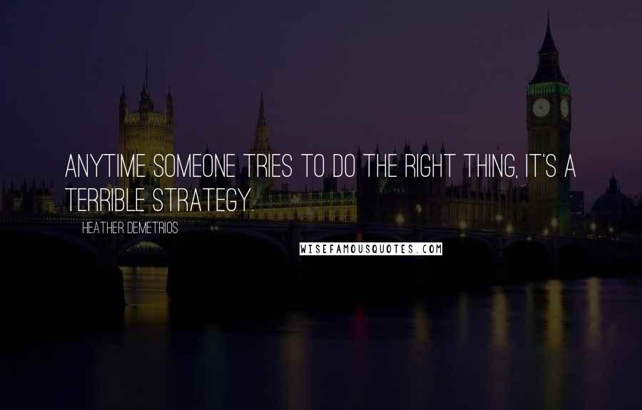 Heather Demetrios Quotes: Anytime someone tries to do the right thing, it's a terrible strategy.