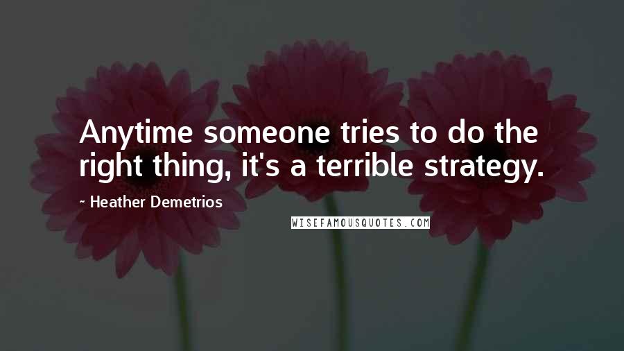 Heather Demetrios Quotes: Anytime someone tries to do the right thing, it's a terrible strategy.