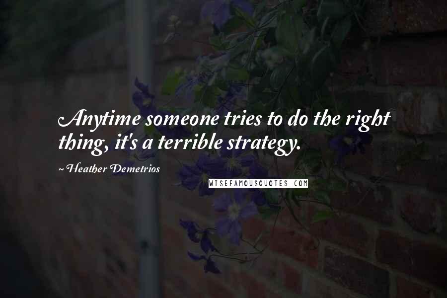 Heather Demetrios Quotes: Anytime someone tries to do the right thing, it's a terrible strategy.