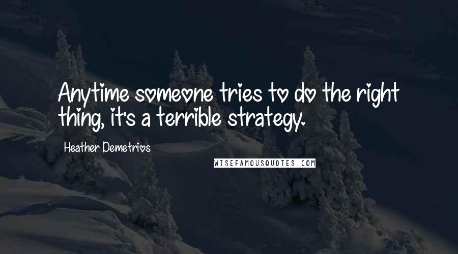 Heather Demetrios Quotes: Anytime someone tries to do the right thing, it's a terrible strategy.