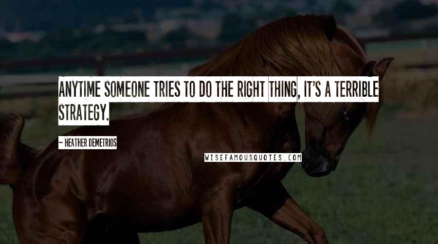 Heather Demetrios Quotes: Anytime someone tries to do the right thing, it's a terrible strategy.