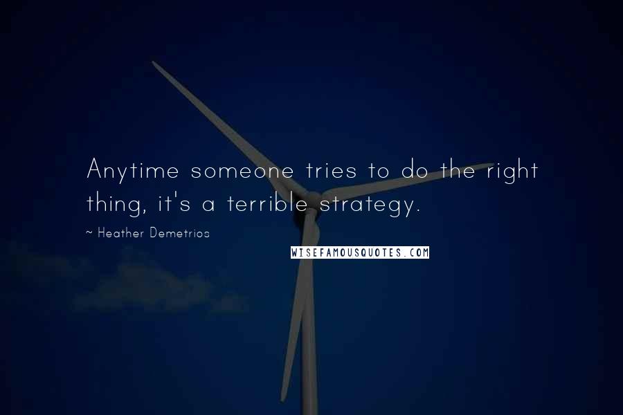 Heather Demetrios Quotes: Anytime someone tries to do the right thing, it's a terrible strategy.