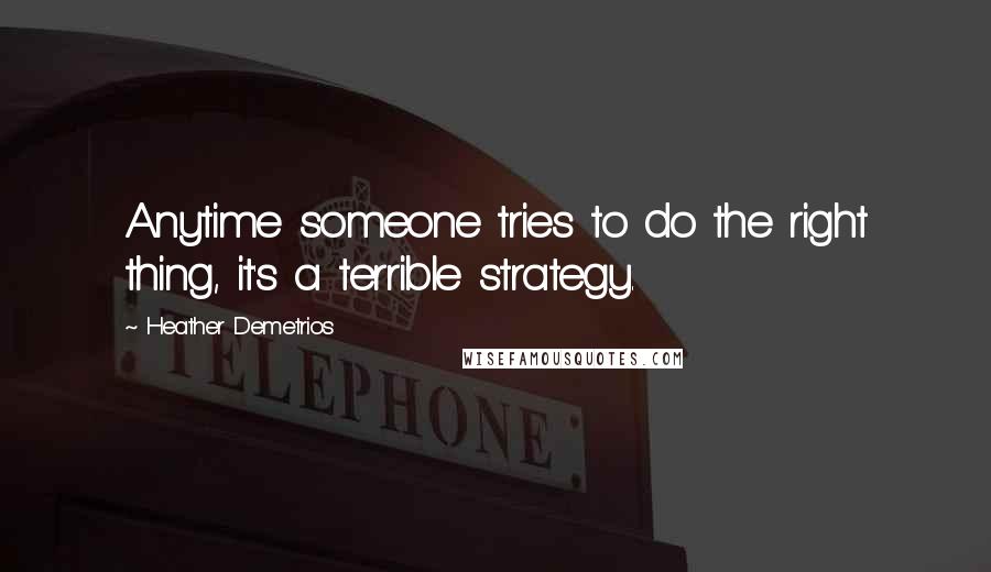 Heather Demetrios Quotes: Anytime someone tries to do the right thing, it's a terrible strategy.