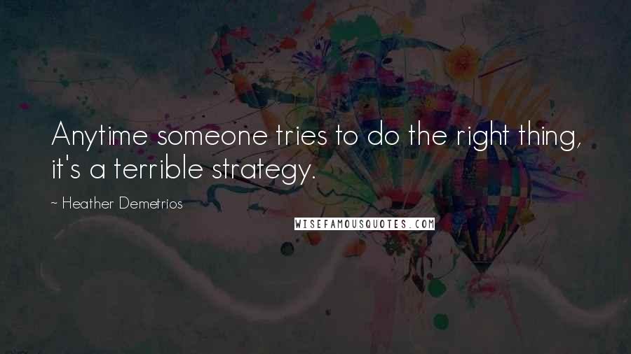 Heather Demetrios Quotes: Anytime someone tries to do the right thing, it's a terrible strategy.