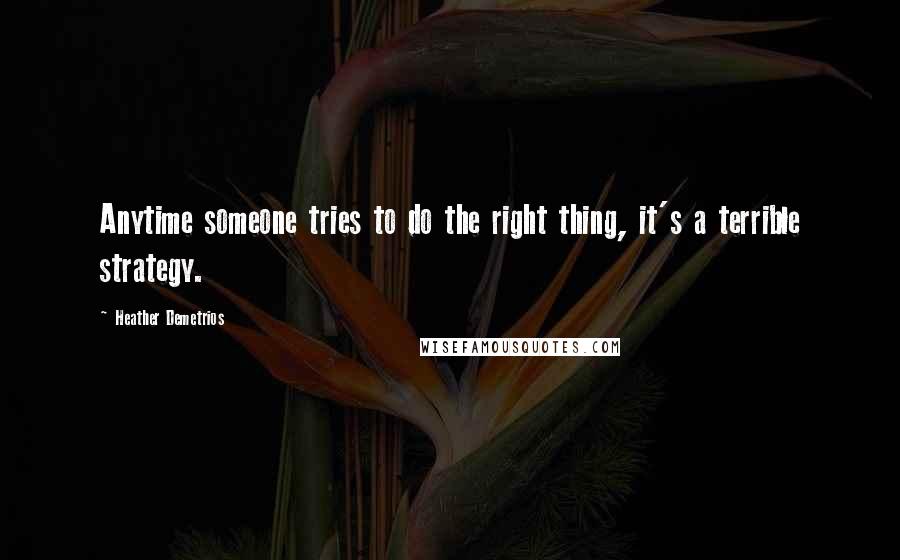 Heather Demetrios Quotes: Anytime someone tries to do the right thing, it's a terrible strategy.