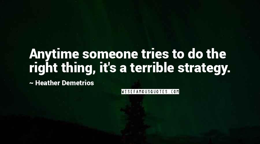 Heather Demetrios Quotes: Anytime someone tries to do the right thing, it's a terrible strategy.