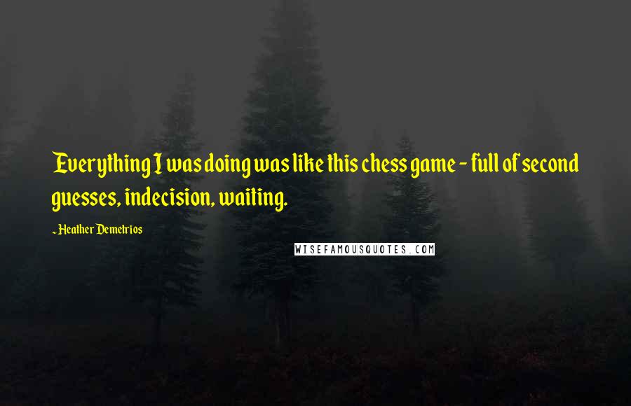 Heather Demetrios Quotes: Everything I was doing was like this chess game - full of second guesses, indecision, waiting.