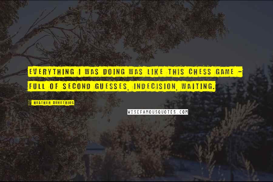 Heather Demetrios Quotes: Everything I was doing was like this chess game - full of second guesses, indecision, waiting.