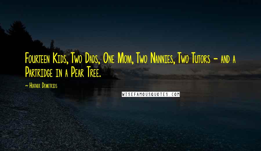 Heather Demetrios Quotes: Fourteen Kids, Two Dads, One Mom, Two Nannies, Two Tutors - and a Partridge in a Pear Tree.