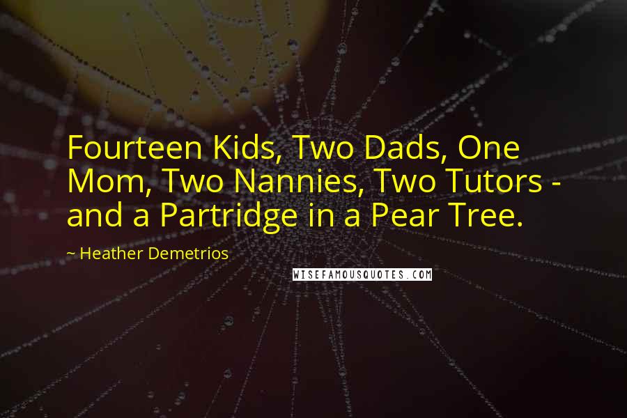 Heather Demetrios Quotes: Fourteen Kids, Two Dads, One Mom, Two Nannies, Two Tutors - and a Partridge in a Pear Tree.