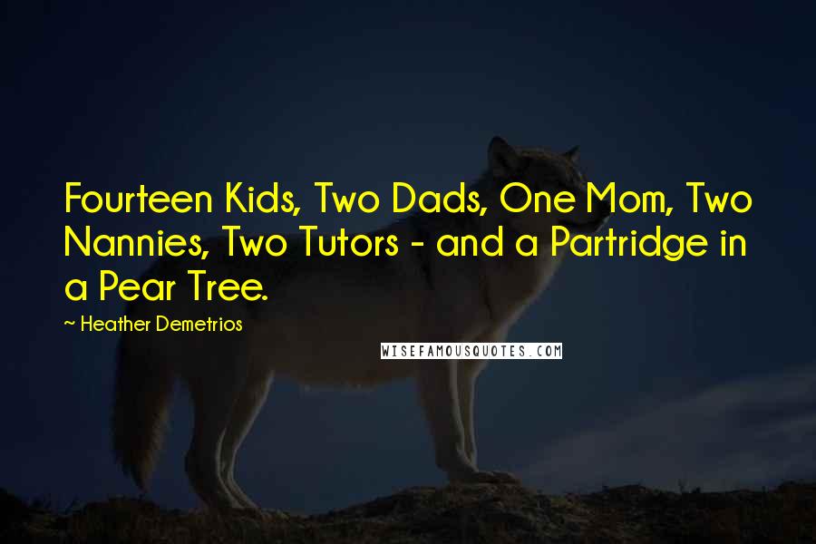 Heather Demetrios Quotes: Fourteen Kids, Two Dads, One Mom, Two Nannies, Two Tutors - and a Partridge in a Pear Tree.