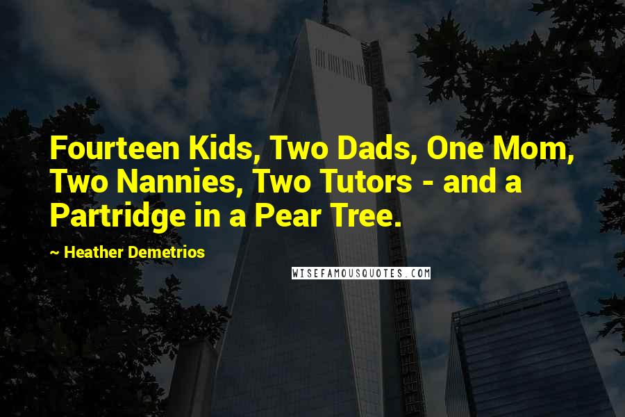 Heather Demetrios Quotes: Fourteen Kids, Two Dads, One Mom, Two Nannies, Two Tutors - and a Partridge in a Pear Tree.