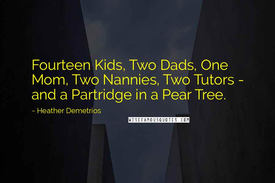 Heather Demetrios Quotes: Fourteen Kids, Two Dads, One Mom, Two Nannies, Two Tutors - and a Partridge in a Pear Tree.