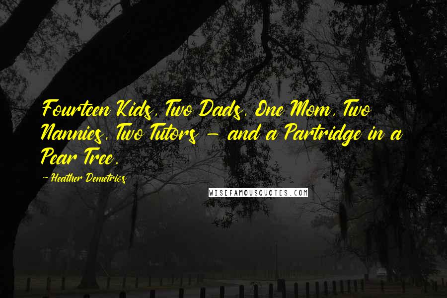 Heather Demetrios Quotes: Fourteen Kids, Two Dads, One Mom, Two Nannies, Two Tutors - and a Partridge in a Pear Tree.