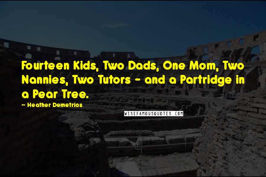 Heather Demetrios Quotes: Fourteen Kids, Two Dads, One Mom, Two Nannies, Two Tutors - and a Partridge in a Pear Tree.