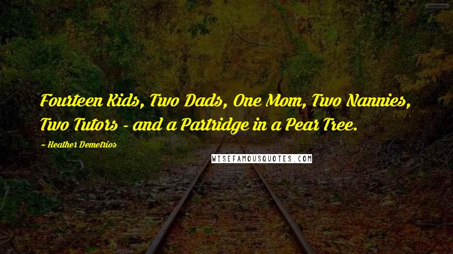 Heather Demetrios Quotes: Fourteen Kids, Two Dads, One Mom, Two Nannies, Two Tutors - and a Partridge in a Pear Tree.