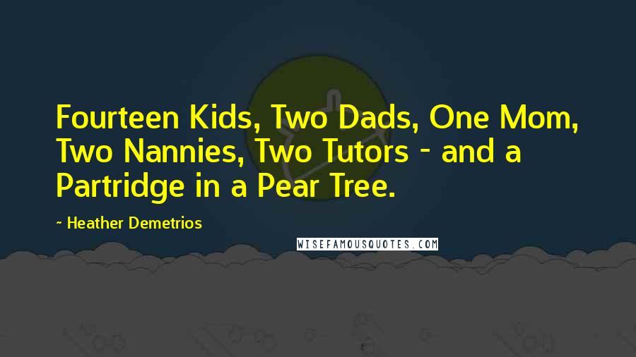 Heather Demetrios Quotes: Fourteen Kids, Two Dads, One Mom, Two Nannies, Two Tutors - and a Partridge in a Pear Tree.