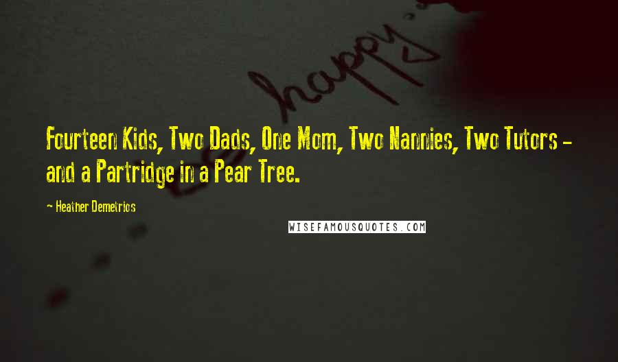 Heather Demetrios Quotes: Fourteen Kids, Two Dads, One Mom, Two Nannies, Two Tutors - and a Partridge in a Pear Tree.