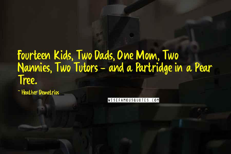 Heather Demetrios Quotes: Fourteen Kids, Two Dads, One Mom, Two Nannies, Two Tutors - and a Partridge in a Pear Tree.