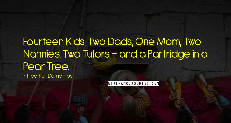 Heather Demetrios Quotes: Fourteen Kids, Two Dads, One Mom, Two Nannies, Two Tutors - and a Partridge in a Pear Tree.