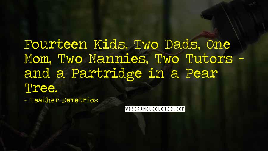 Heather Demetrios Quotes: Fourteen Kids, Two Dads, One Mom, Two Nannies, Two Tutors - and a Partridge in a Pear Tree.