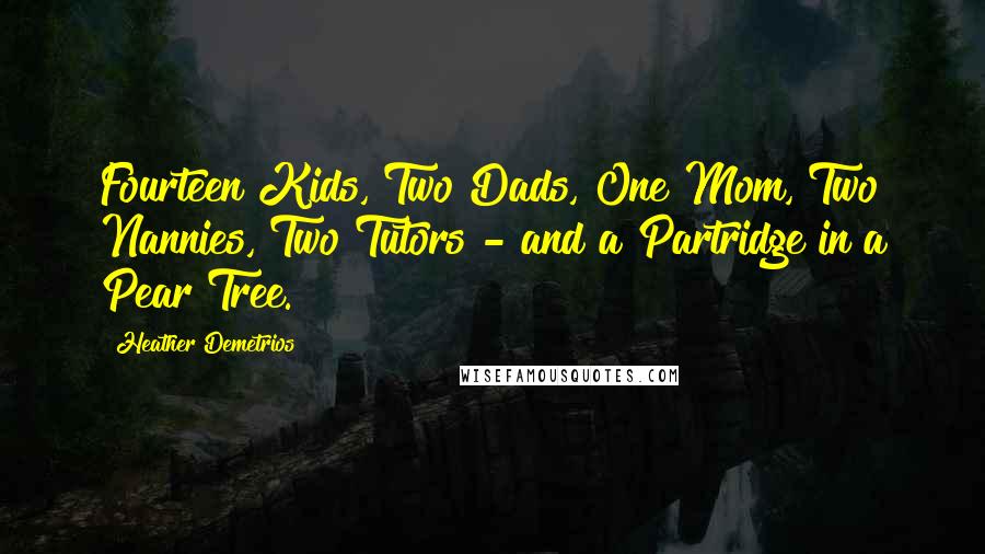 Heather Demetrios Quotes: Fourteen Kids, Two Dads, One Mom, Two Nannies, Two Tutors - and a Partridge in a Pear Tree.