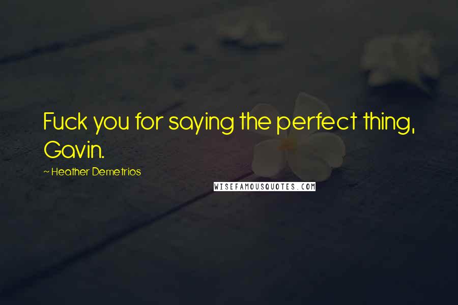 Heather Demetrios Quotes: Fuck you for saying the perfect thing, Gavin.