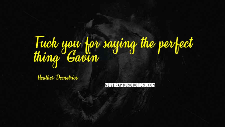 Heather Demetrios Quotes: Fuck you for saying the perfect thing, Gavin.