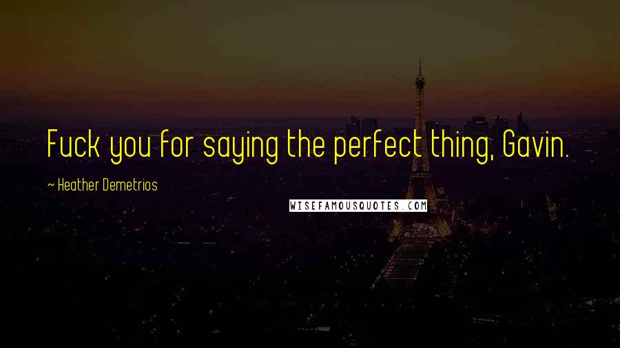 Heather Demetrios Quotes: Fuck you for saying the perfect thing, Gavin.