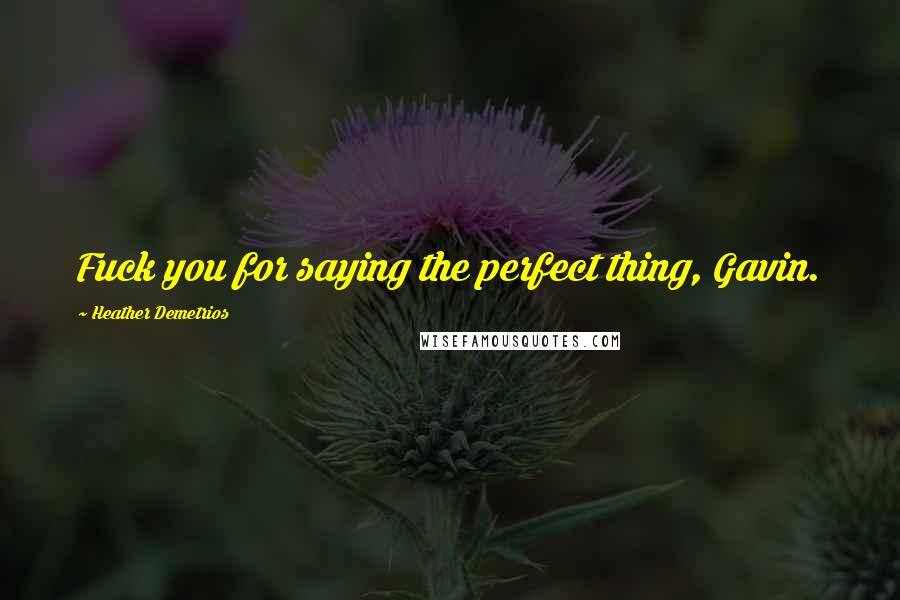 Heather Demetrios Quotes: Fuck you for saying the perfect thing, Gavin.