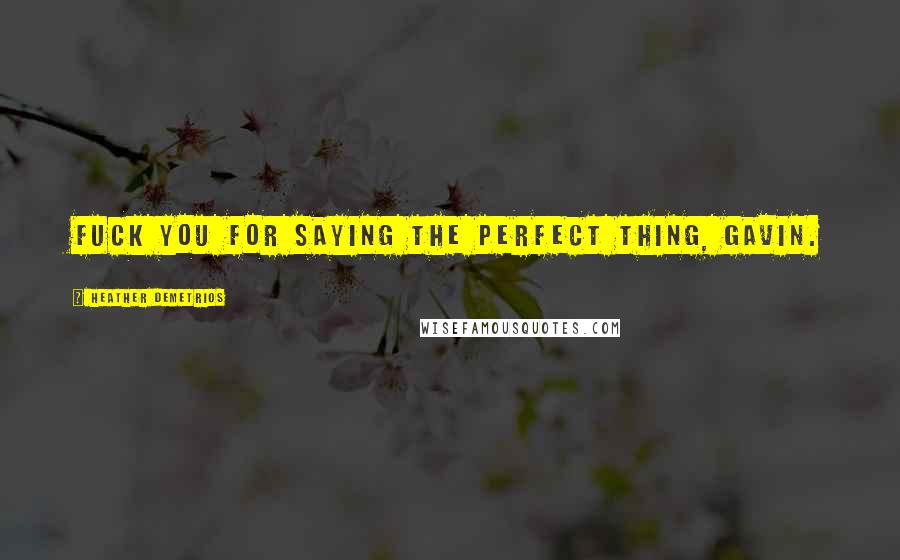 Heather Demetrios Quotes: Fuck you for saying the perfect thing, Gavin.