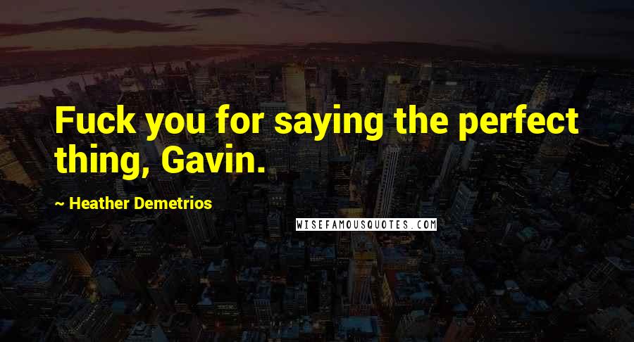 Heather Demetrios Quotes: Fuck you for saying the perfect thing, Gavin.