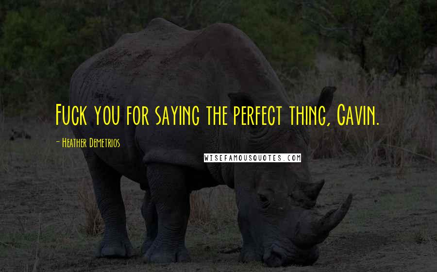 Heather Demetrios Quotes: Fuck you for saying the perfect thing, Gavin.